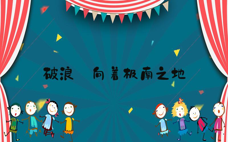 破浪 向着极南之地